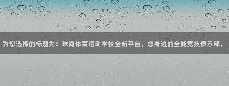3377体育：为您选择的标题为：珠海体育运动学校全新平台，您身边的全能竞技俱乐部。