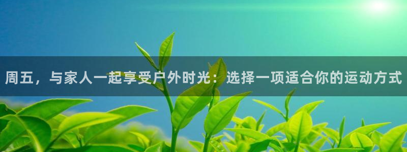 3377体育官网下载：周五，与家人一起享受户外时光：选择一项适合你的运动方式