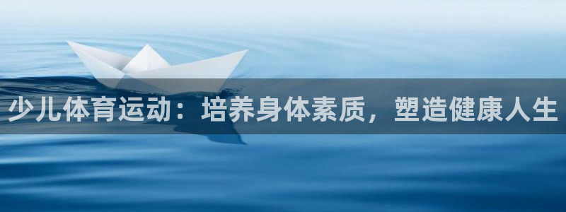 3377体育中国官方网站入口：少儿体育运动：培养身体素质，塑造健康人生