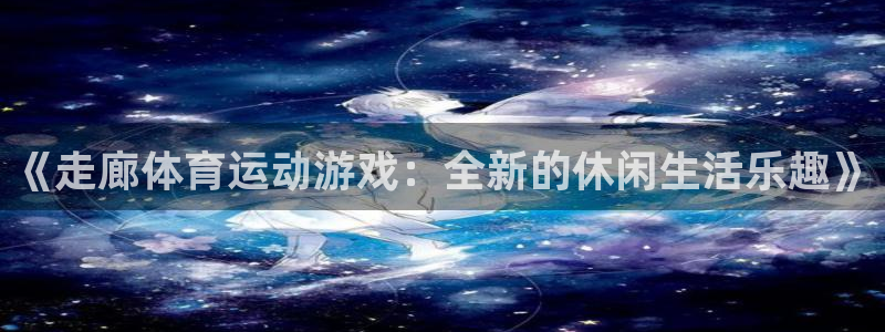 3377体育靠谱吗：《走廊体育运动游戏：全新的休闲生活乐趣》